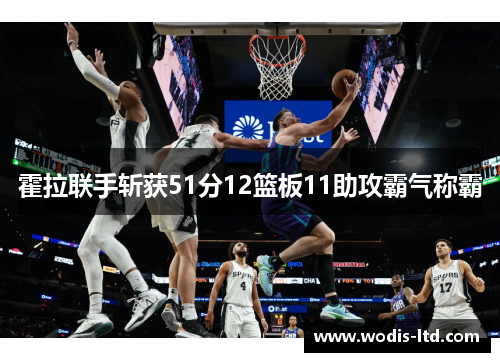 霍拉联手斩获51分12篮板11助攻霸气称霸