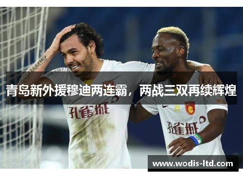 青岛新外援穆迪两连霸，两战三双再续辉煌